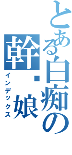 とある白痴の幹你娘（インデックス）