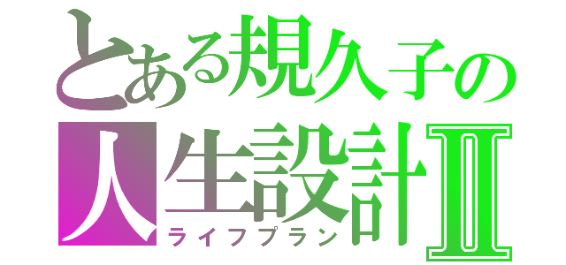 とある規久子の人生設計Ⅱ（ライフプラン）