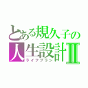 とある規久子の人生設計Ⅱ（ライフプラン）