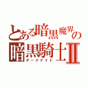 とある暗黒魔界の暗黒騎士Ⅱ（ダークナイト）