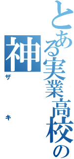 とある実業高校の神（ザキ）