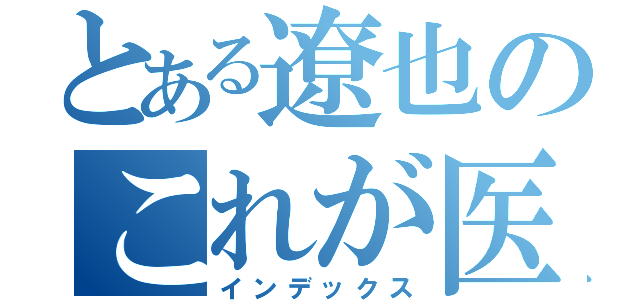 とある遼也のこれが医療や！！（インデックス）