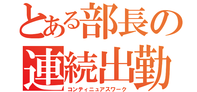 とある部長の連続出勤（コンティニュアスワーク）