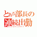 とある部長の連続出勤（コンティニュアスワーク）