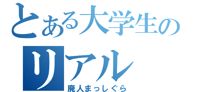 とある大学生のリアル（廃人まっしぐら）