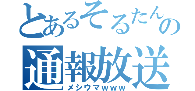 とあるそるたんの通報放送（メシウマｗｗｗ）