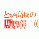 とある高校の馬鹿部（＾＿－）（暇人ども）