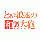 とある浪速の和製大砲（岡田貴弘）