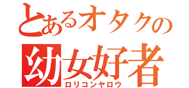 とあるオタクの幼女好者（ロリコンヤロウ）