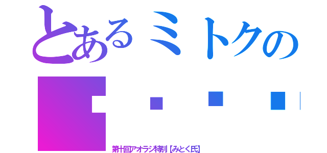 とあるミトクの♥♥♥♥（第十回アオラジ特別【みとく氏】 ）