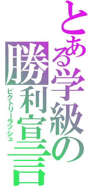 とある学級の勝利宣言（ビクトリーラッシュ）