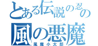 とある伝説の忍の風の悪魔（風魔小太郎）