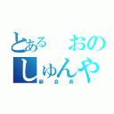 とある おのしゅんや（副会長）