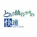 とある仙台空港線の快速（ＳｅｎｄａｉＡｉｒ ｐｏｒｔ Ａｃｃｅｓｓ ＬＩＮＥ）