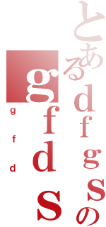 とあるｄｆｇｓｄｆｄのｇｆｄｓｆｄ（ｇｆｄ）