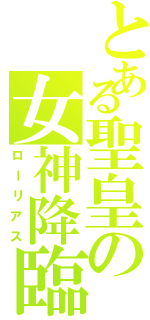 とある聖皇の女神降臨コロッサスオーダー（ローリアス）