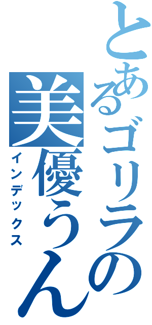 とあるゴリラの美優うんこ（インデックス）