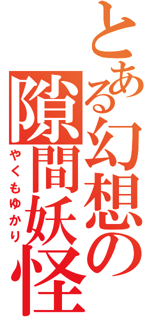 とある幻想の隙間妖怪（やくもゆかり）