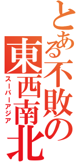 とある不敗の東西南北（スーパーアジア）