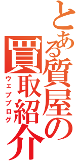 とある質屋の買取紹介記（ウェブブログ）