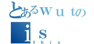 とあるｗｕｔのｉｓ（ｔｈｉｓ）