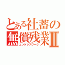 とある社蓄の無償残業Ⅱ（エンドレスワーク）