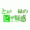 とある 緑のピザ疑惑（エボリューション）