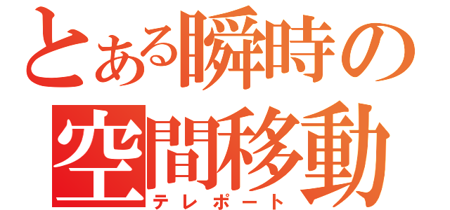 とある瞬時の空間移動（テレポート）