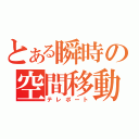 とある瞬時の空間移動（テレポート）