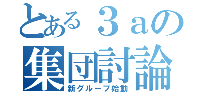 とある３ａの集団討論（新グループ始動）