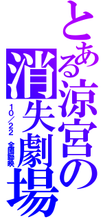 とある涼宮の消失劇場（１０／２２ 全國聯映）