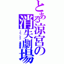 とある涼宮の消失劇場（１０／２２ 全國聯映）