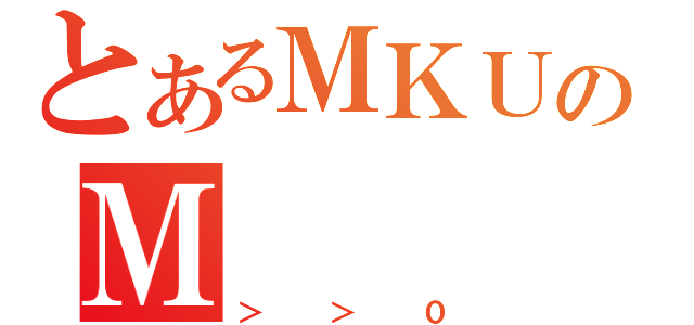 とあるＭＫＵのＭ（＞＞０）