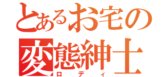 とあるお宅の変態紳士（ロディ）