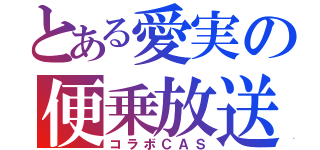 とある愛実の便乗放送（コラボＣＡＳ）