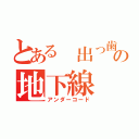 とある 出っ歯の地下線（アンダーコード）