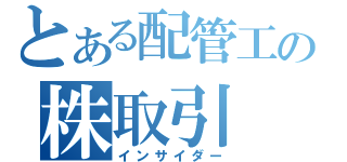 とある配管工の株取引（インサイダー）