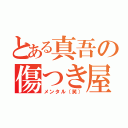 とある真吾の傷つき屋（メンタル（笑））