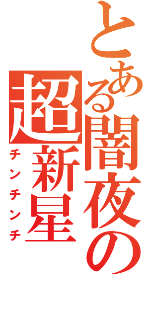 とある闇夜の超新星（チンチンチ）