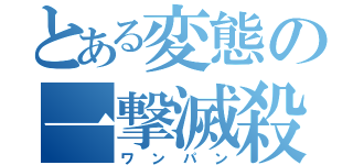 とある変態の一撃滅殺（ワンパン）