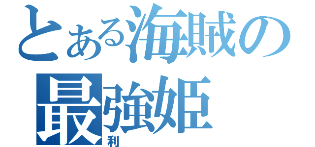 とある海賊の最強姫（利）