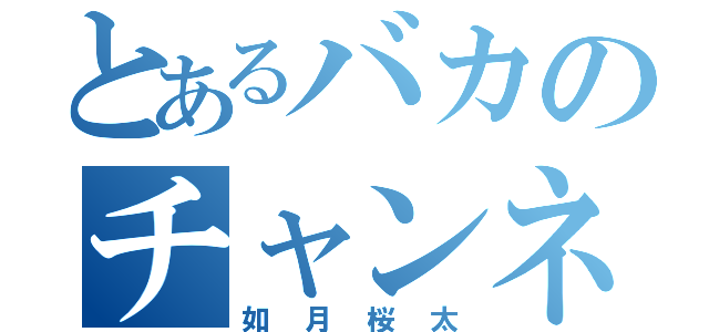 とあるバカのチャンネル（如月桜太）