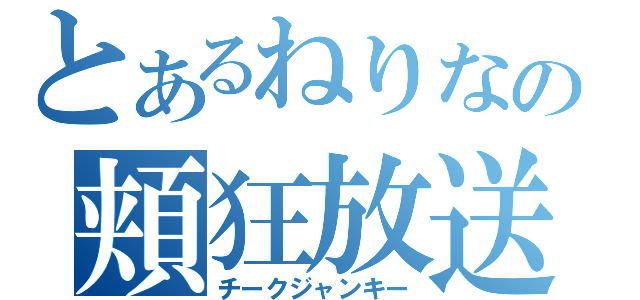 とあるねりなの頬狂放送（チークジャンキー）