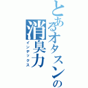 とあるオタスンの消臭力（インデックス）