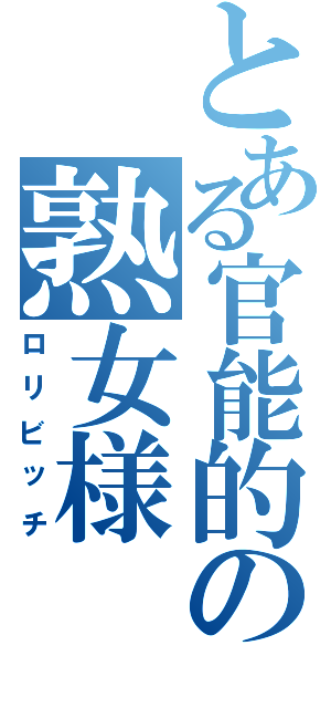 とある官能的の熟女様（ロリビッチ）