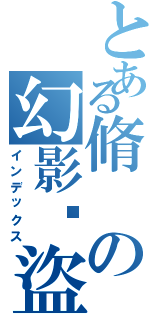 とある脩の幻影俠盜Ⅱ（インデックス）