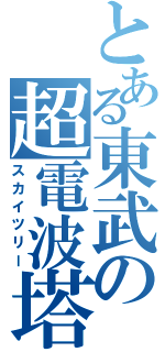 とある東武の超電波塔（スカイツリー）