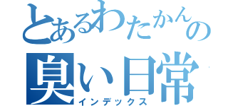 とあるわたかんの臭い日常（インデックス）