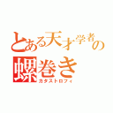 とある天才学者の螺巻き（カタストロフィ）