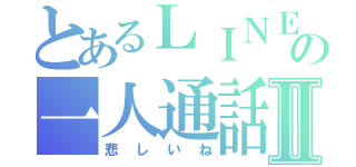 とあるＬＩＮＥ相手の一人通話Ⅱ（悲しいね）